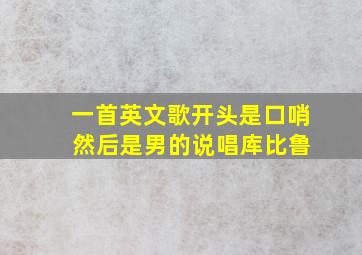 一首英文歌开头是口哨 然后是男的说唱库比鲁